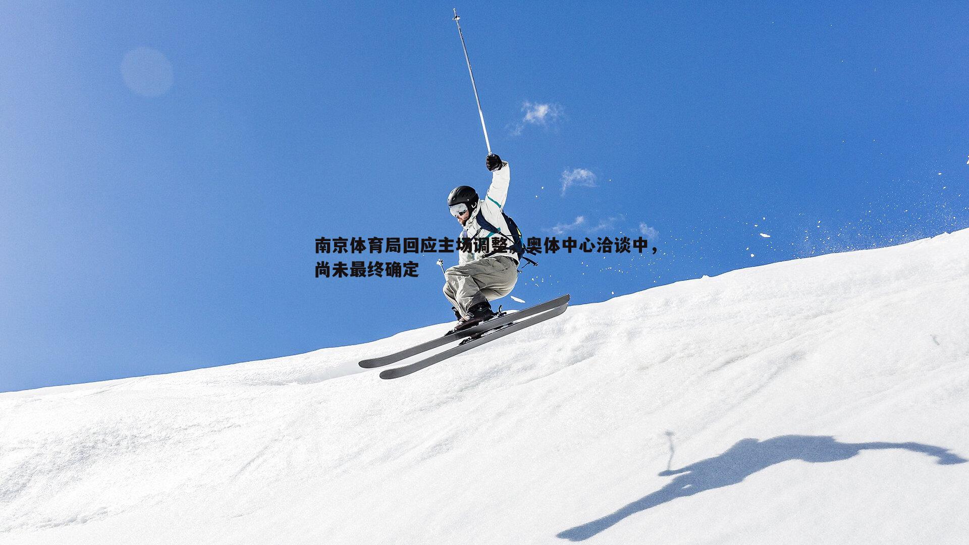 南京体育局回应主场调整，奥体中心洽谈中，尚未最终确定