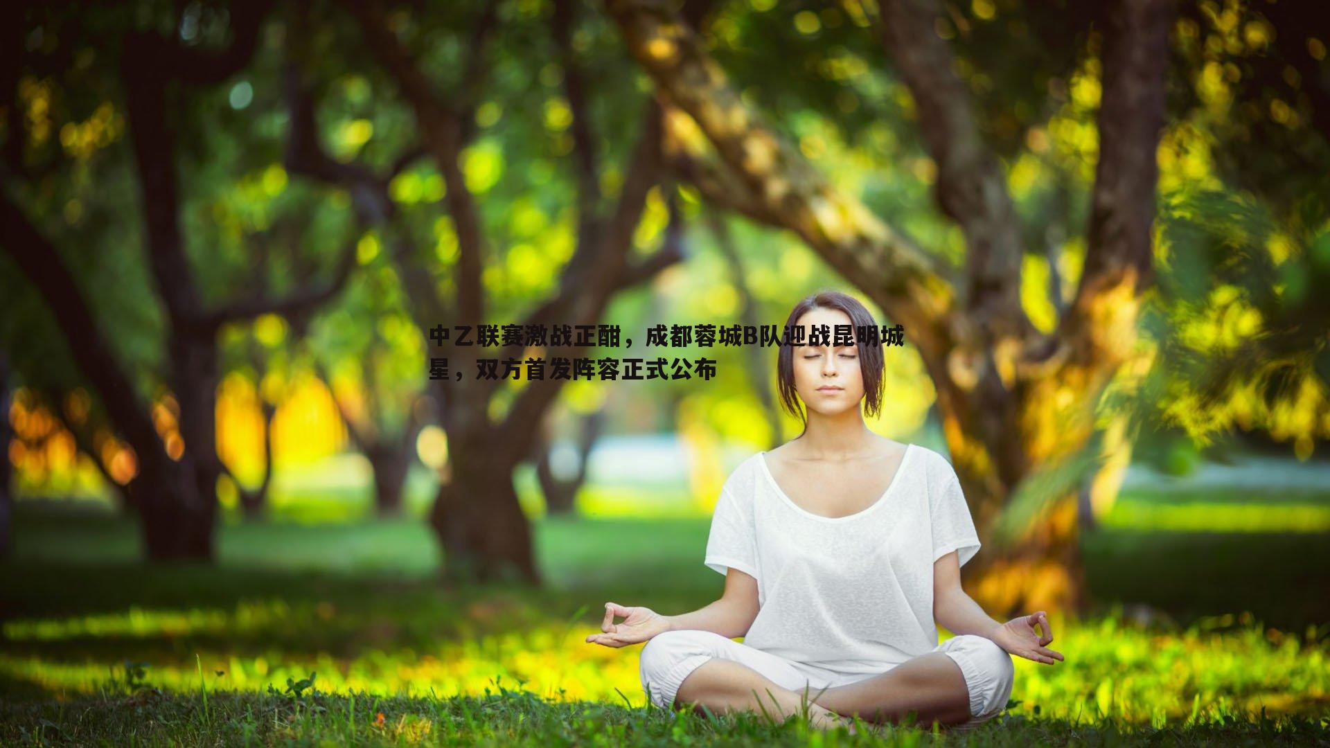 中乙联赛激战正酣，成都蓉城B队迎战昆明城星，双方首发阵容正式公布