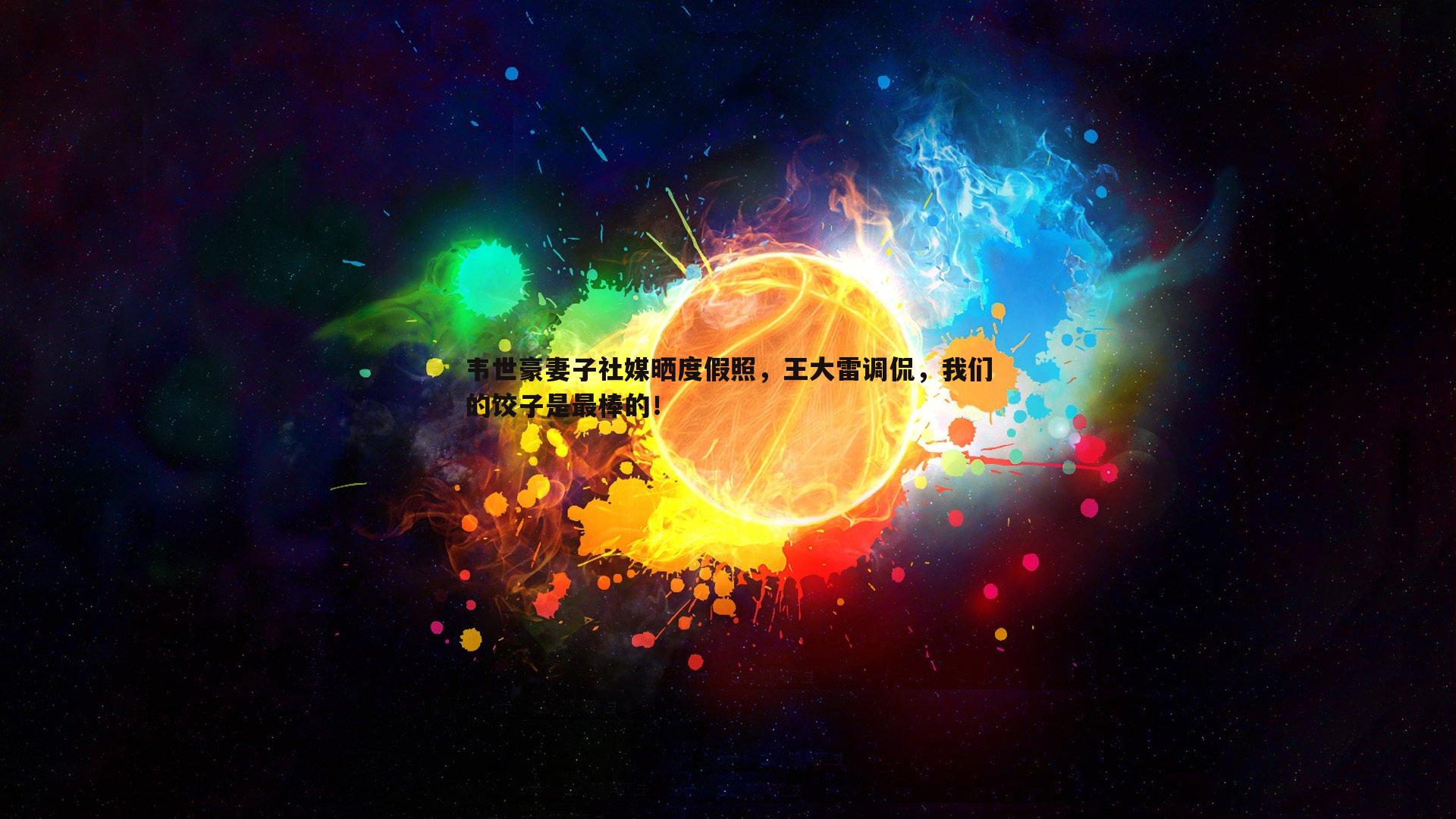 韦世豪妻子社媒晒度假照，王大雷调侃，我们的饺子是最棒的！