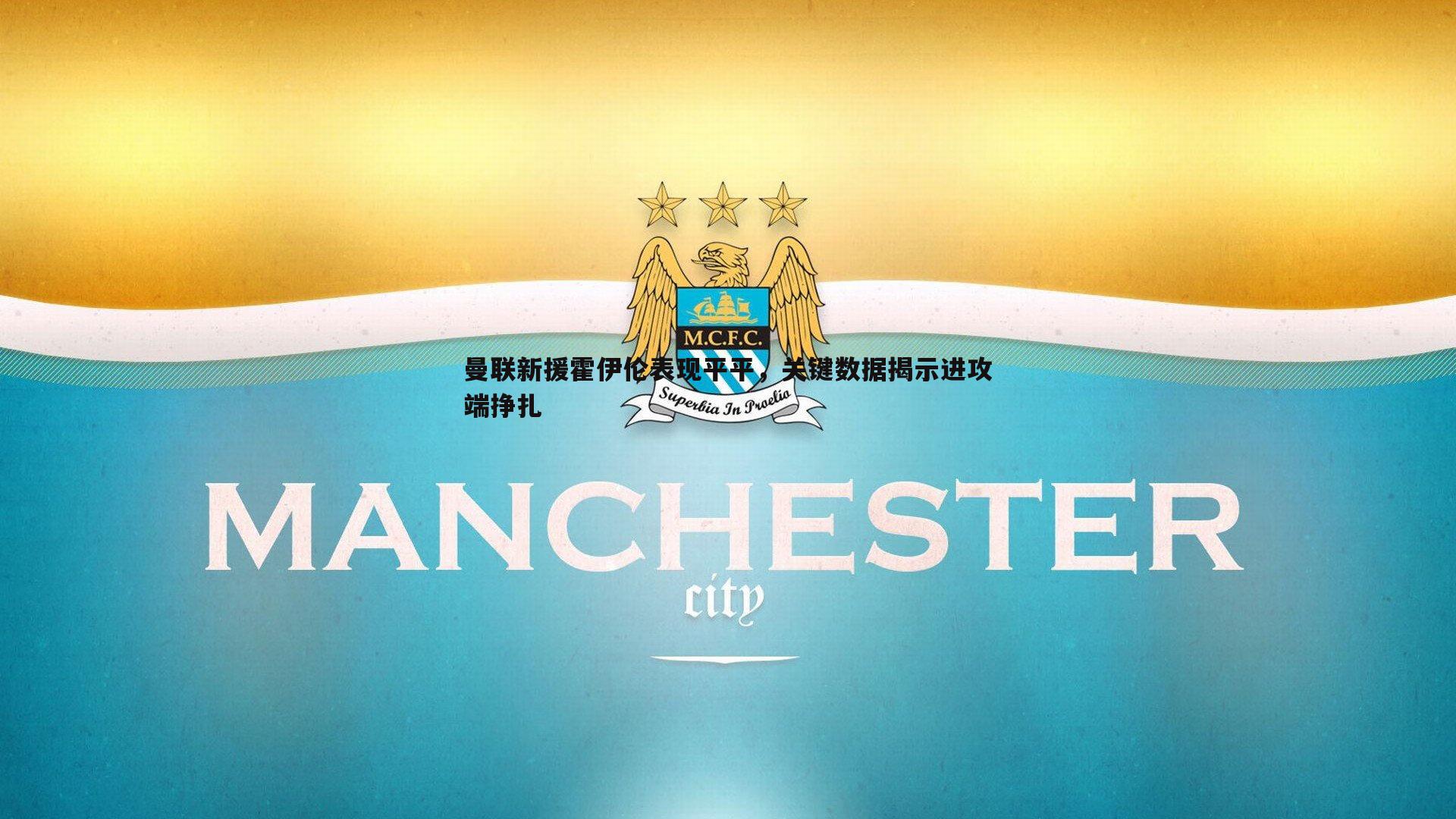 曼联新援霍伊伦表现平平，关键数据揭示进攻端挣扎