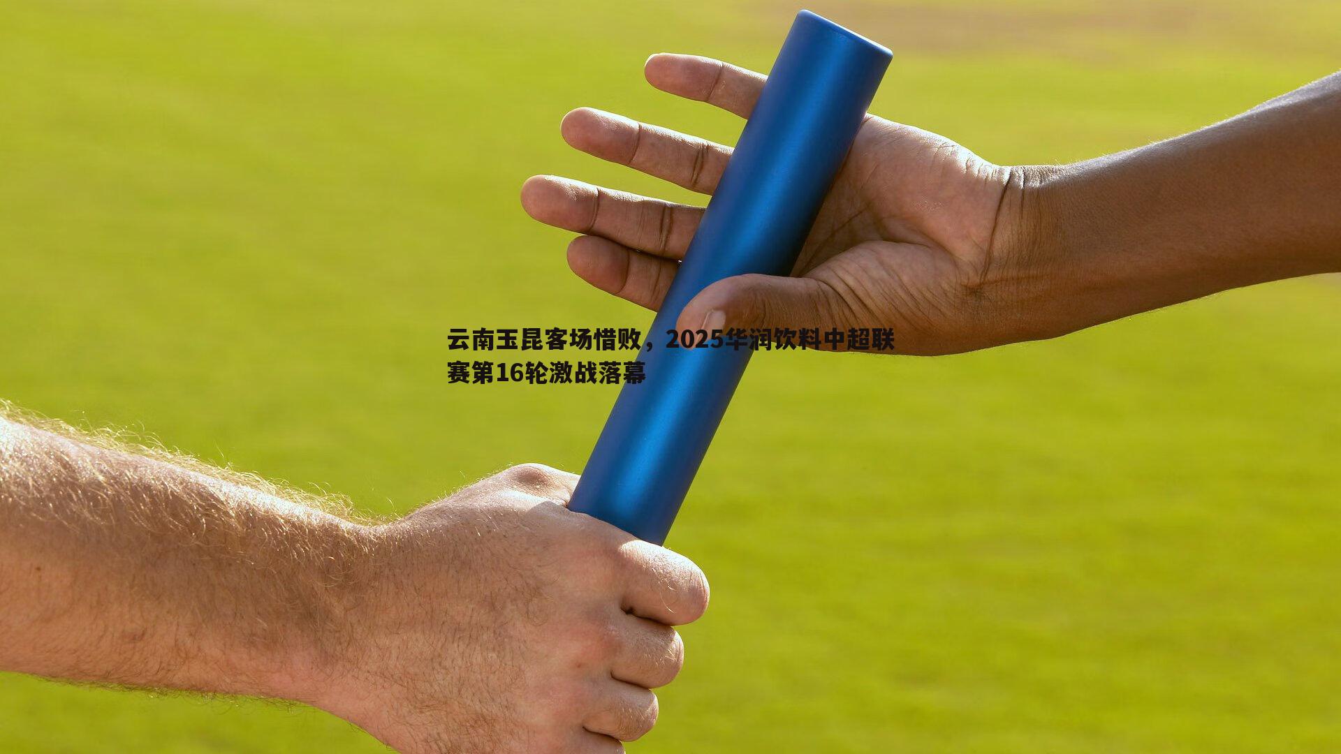 云南玉昆客场惜败，2025华润饮料中超联赛第16轮激战落幕