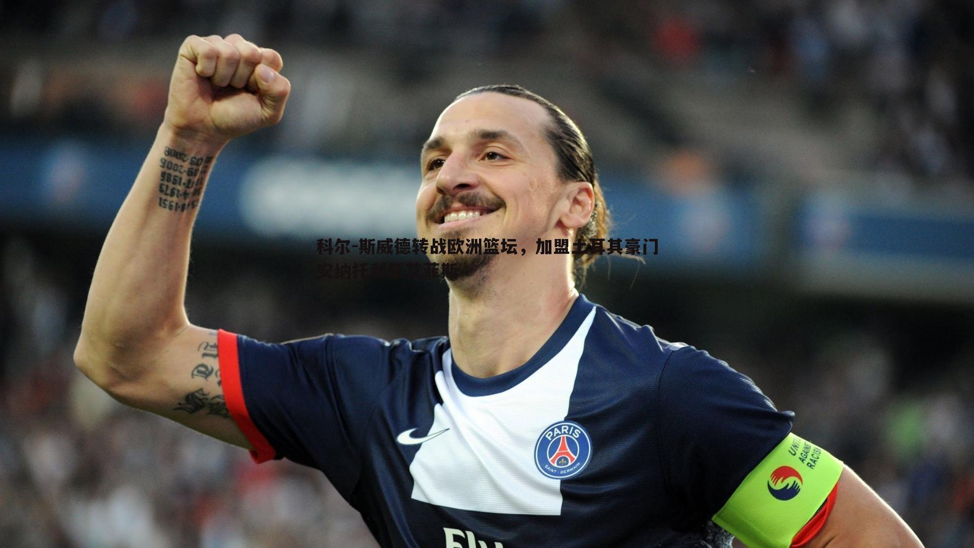 科尔-斯威德转战欧洲篮坛,加盟土耳其豪门安纳托利亚艾菲斯