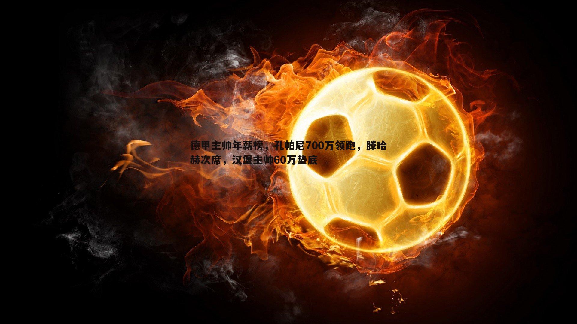 德甲主帅年薪榜,孔帕尼700万领跑,滕哈赫次席,汉堡主帅60万垫底