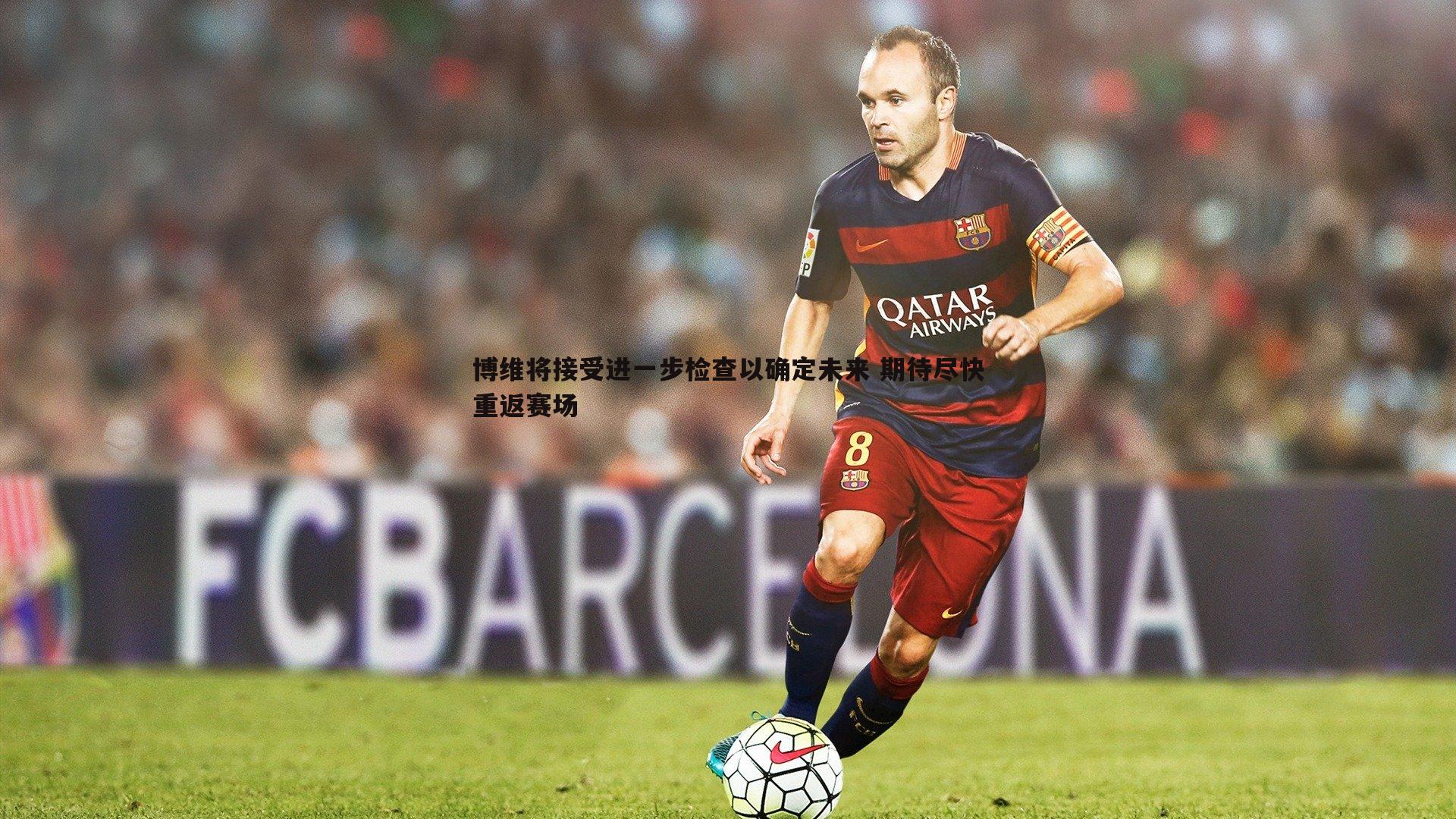 博维将接受进一步检查以确定未来 期待尽快重返赛场