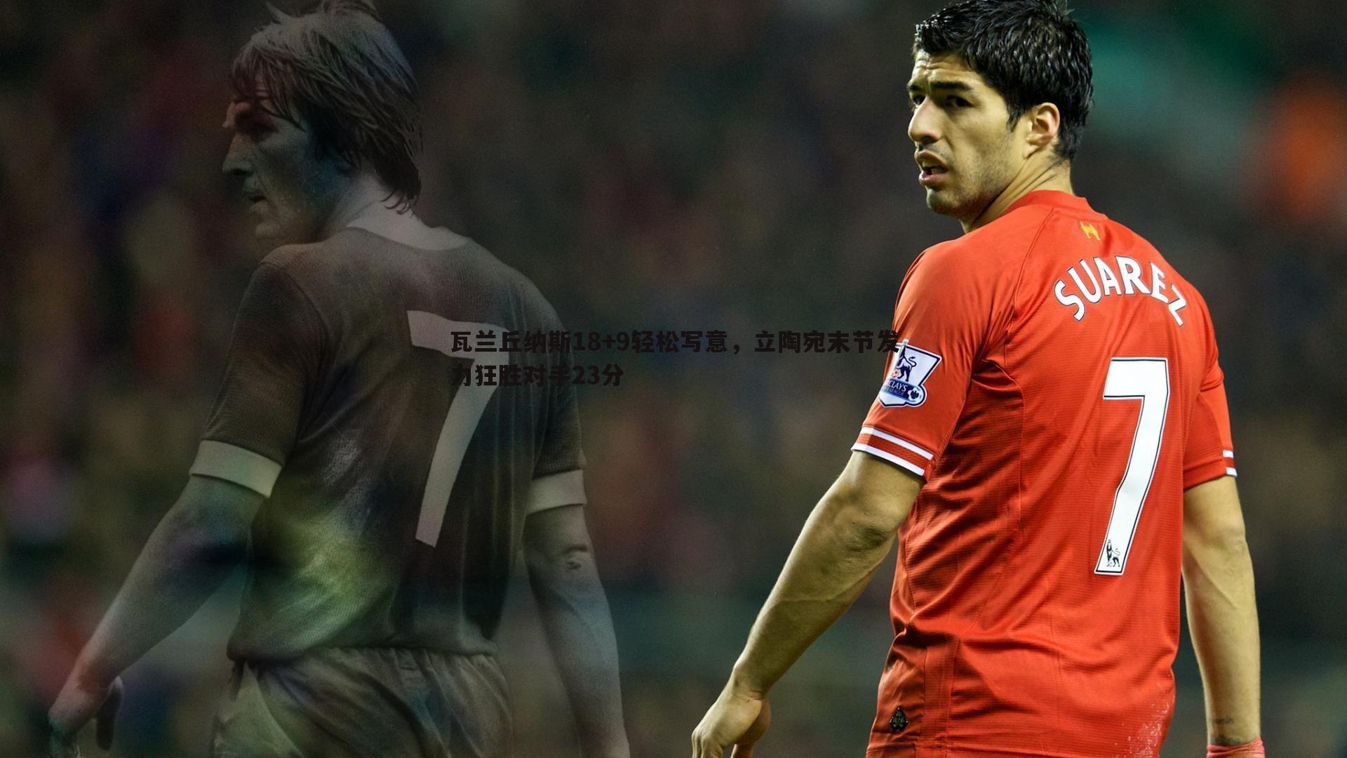 瓦兰丘纳斯18+9轻松写意，立陶宛末节发力狂胜对手23分