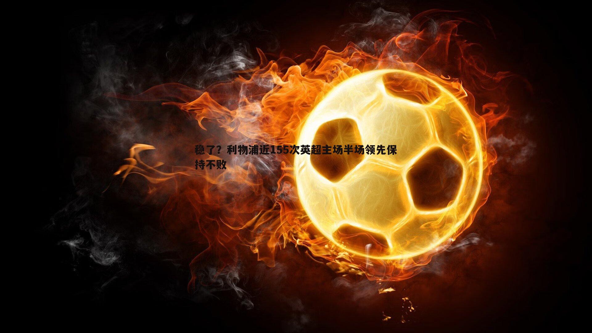 稳了?利物浦近155次英超主场半场领先保持不败