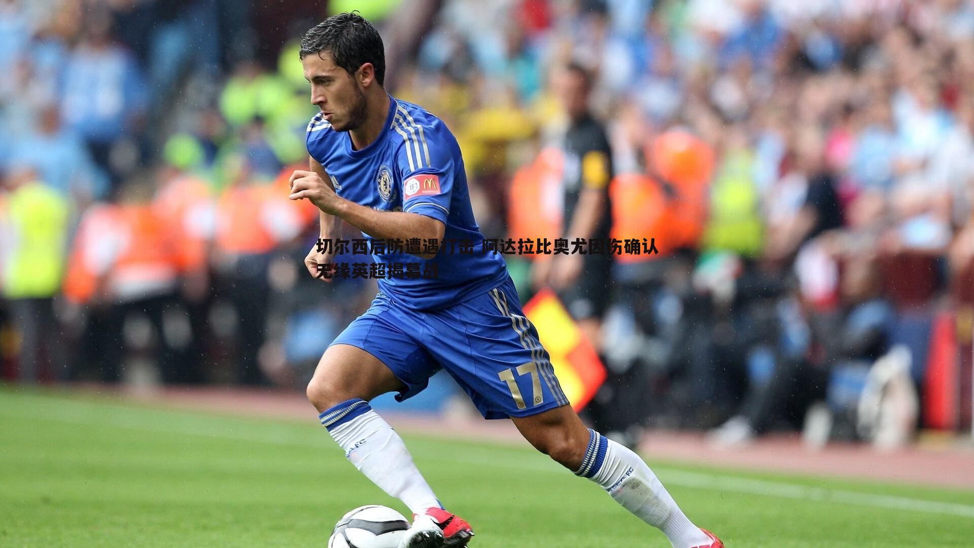 切尔西后防遭遇打击 阿达拉比奥尤因伤确认无缘英超揭幕战