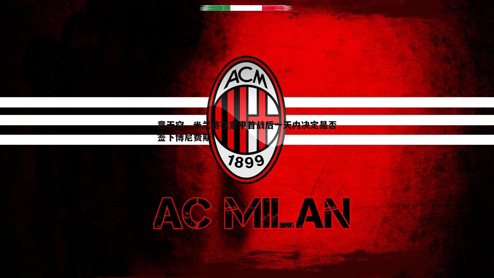 意天空,米兰将在意甲首战后一天内决定是否签下博尼费斯